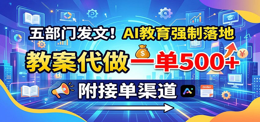 五部门发文！AI教育强制落地，教案代做一单500+，附接单渠道-佰因轻创网