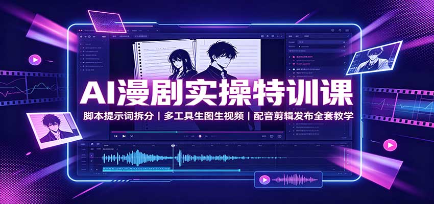 AI漫剧实操特训课：脚本提示词拆分，多工具生图生视频，配音剪辑发布全套教学-佰因轻创网
