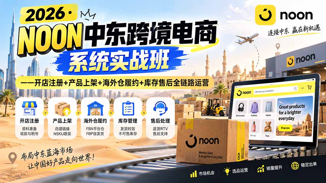 2026·NOON中东跨境电商系统实战班——开店注册+产品上架+海外仓履约+库存售后全链路运营-佰因轻创网
