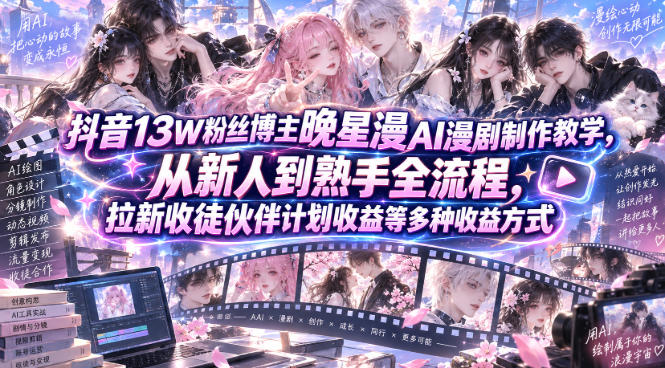 抖音13W粉丝博主晚星漫AI漫剧制作教学，从新人到熟手全流程，拉新收徒伙伴计划收益等多种收益方式，单日1K+-佰因轻创网