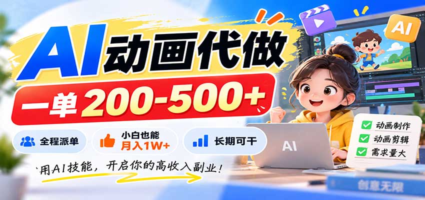 AI动画代做，一单200-500+，全程派单，小白也能月入1W+，长期可干-佰因轻创网