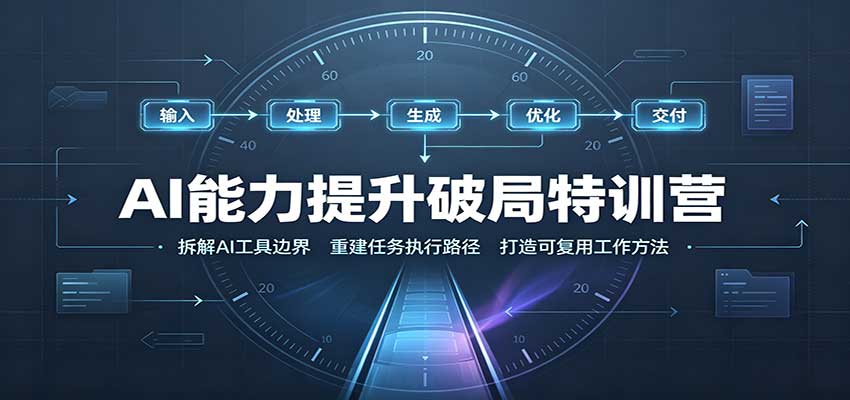 AI能力提升破局特训营：掌握AI交互逻辑，内容创作，搭建工作流-佰因轻创网