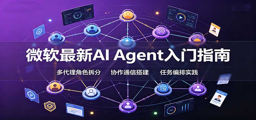 微软最新AI Agent入门指南：框架选型，模式设计，多代理搭建与生产部署完整解读-佰因轻创网