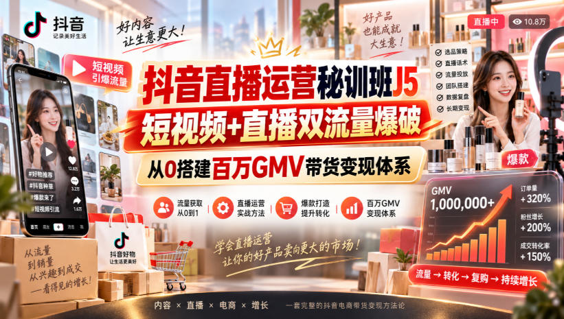 抖音直播运营秘训班J5｜短视频+直播双流量爆破，从0搭建百万GMV带货变现体系-佰因轻创网