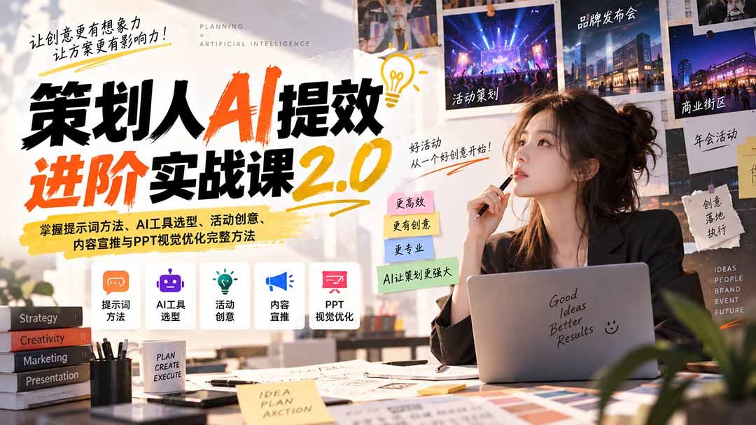 策划人AI提效进阶实战课2.0：掌握提示词方法、AI工具选型、活动创意、内容宣推与PPT视觉优化完整方法-佰因轻创网