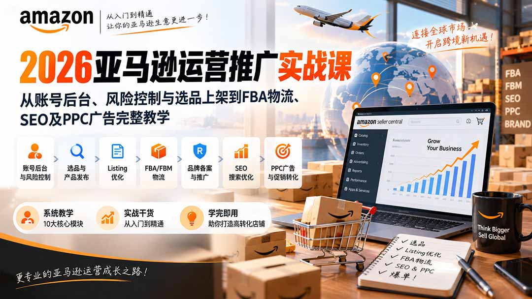 2026亚马逊运营推广实战课：从账号后台、风险控制与选品上架到FBA物流、SEO及PPC广告完整教学-佰因轻创网