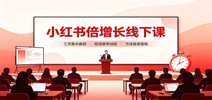 小红书倍增长线下课：三天集中面授，拆解选品、素材制作与起号全链路-佰因轻创网