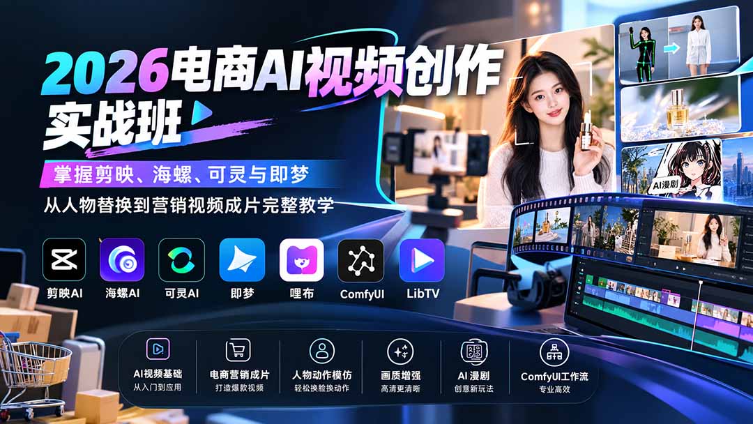 2026电商AI视频创作实战班：掌握剪映、海螺、可灵与即梦，从人物替换到营销视频成片完整教学-佰因轻创网