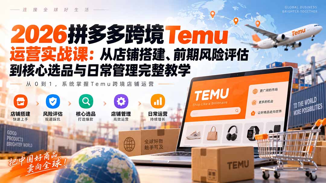 2026拼多多跨境Temu运营实战课：从店铺搭建、前期风险评估到核心选品与日常管理完整教学-佰因轻创网