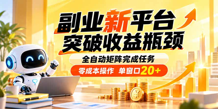 副业新平台，突破收益瓶颈 全自动矩阵完成任务 零成本操作，单窗口20+-佰因轻创网