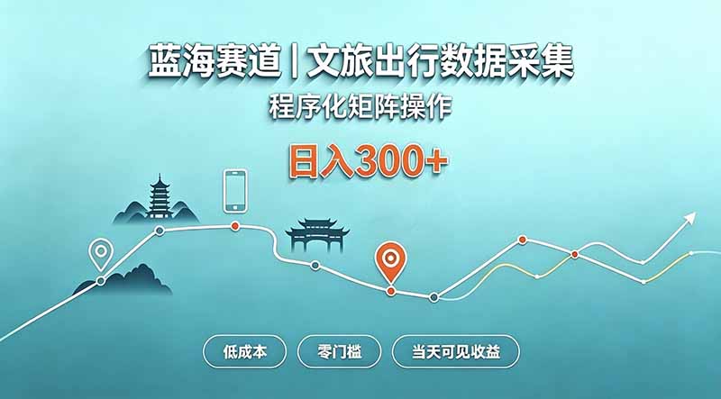 蓝海赛道 文旅出行数据采集 程序化矩阵操作 低成本 零门槛 当天可见收益 日入300+-佰因轻创网