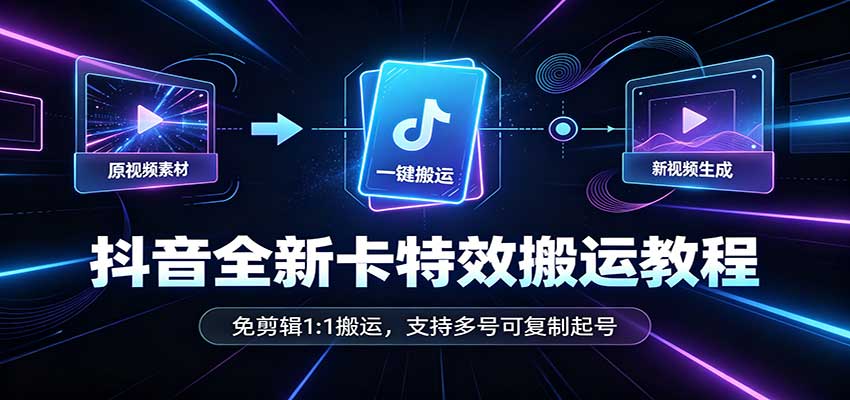 抖音全新卡特效搬运教程：免剪辑1:1搬运，支持多号可复制起号-佰因轻创网