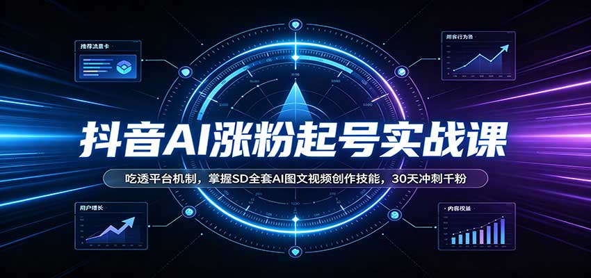 抖音AI涨粉起号实战课：吃透平台机制，掌握SD全套AI图文视频创作技能，30天冲刺千粉-佰因轻创网
