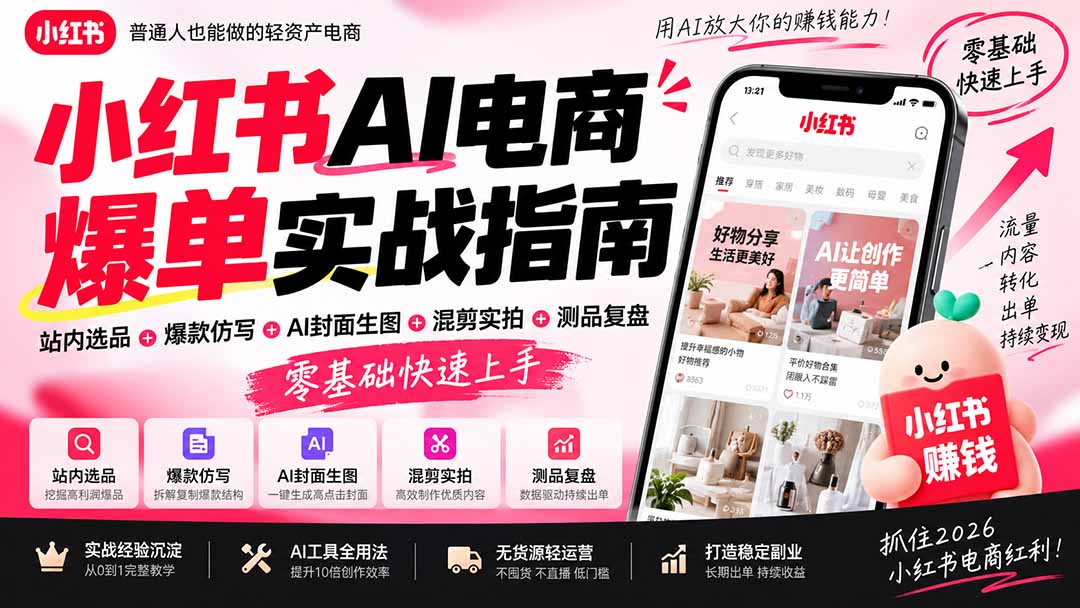 2026小红书AI电商爆单实战指南：站内选品+爆款仿写+AI封面生图+混剪实拍+测品复盘，零基础快速上手-佰因轻创网