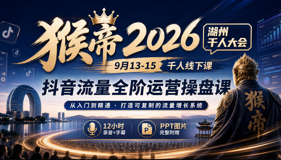 猴帝2026湖州千人大会9月13-15千人线下课，抖音流量全阶运营操盘课，12小时录音加字幕+ppt图片-佰因轻创网