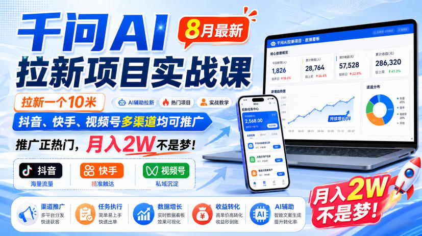 千问AI拉新项目实战课8月最新，拉新一个10米，抖音、快手、视频号多渠道均可推广，推广正热门，月入2W不是梦!(更新0918)-佰因轻创网