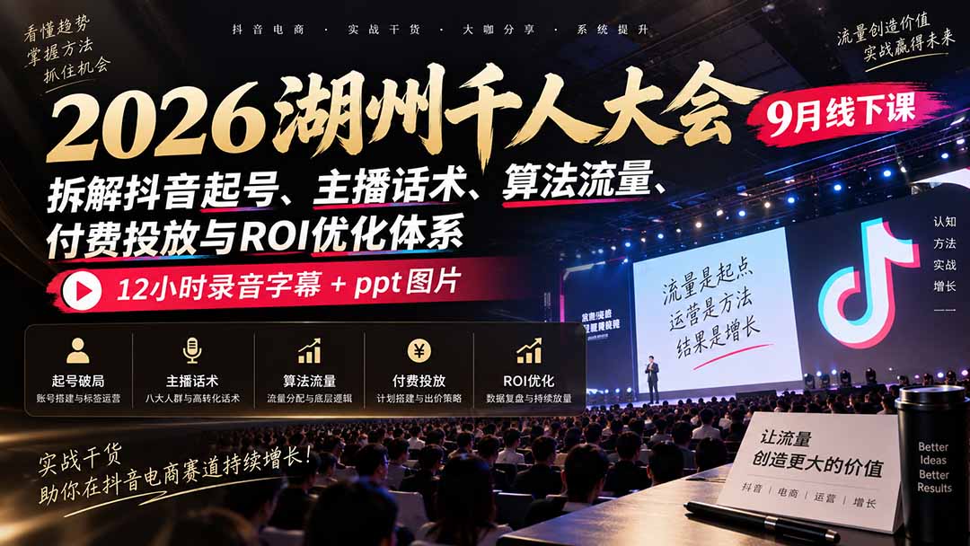 2026湖州千人大会9月线下课：拆解抖音起号、主播话术、算法流量、付费投放与ROI优化体系，12小时录音字幕+ppt图片-佰因轻创网