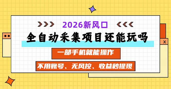 全自动采集项目还能玩吗？2026实测新风口 一部手机就能操作-佰因轻创网