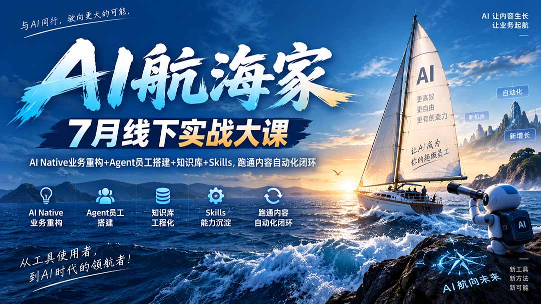 AI航海家 7月线下实战大课-无水印｜AI Native业务重构+Agent员工搭建+知识库+Skills，跑通内容自动化闭环-佰因轻创网