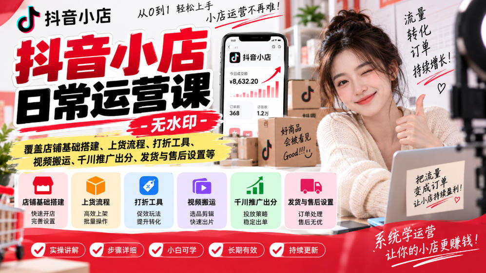 抖音小店日常运营课-无水印,覆盖店铺基础搭建、上货流程、打折工具、视频搬运、千川推广出分、发货与售后设置等-佰因轻创网