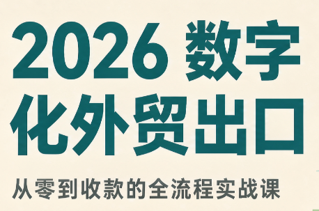 2026数字化外贸：AI时代的出口业务流程实务-佰因轻创网