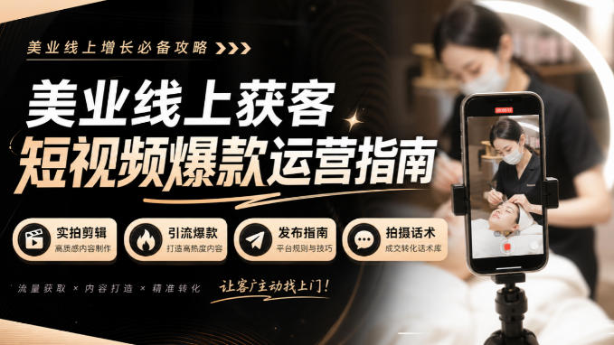 美业线上获客短视频爆款运营指南-无水印,实拍剪辑、引流爆款、发布指南、拍摄话术!-佰因轻创网