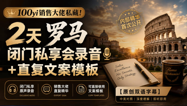 100yi销售大佬私藏-无水印！2天罗马闭门私享会录音+直复文案模板【原创双语字幕】-佰因轻创网