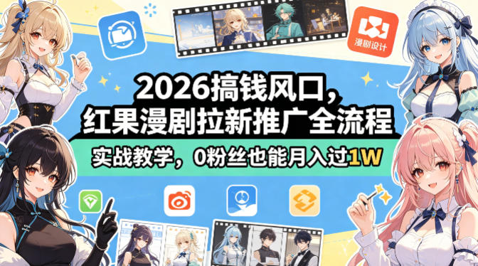 2026搞钱风口，红果漫剧拉新推广全流程实战教学，0粉丝也能月入过1W(更新0923)-佰因轻创网