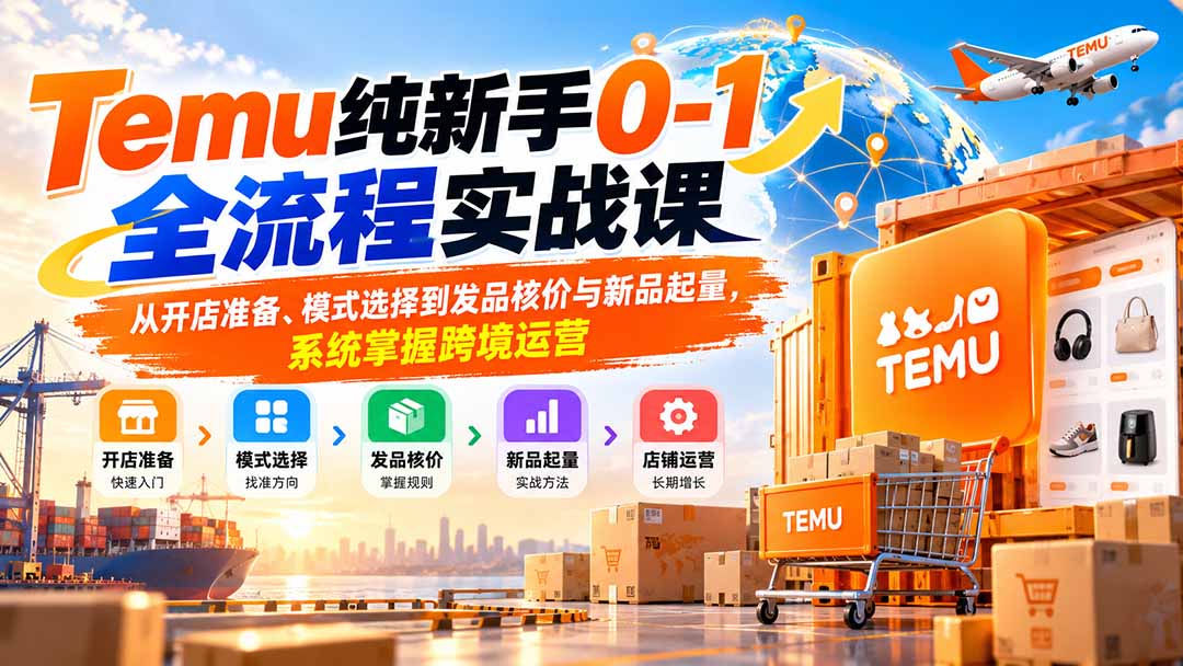 Temu纯新手0-1全流程实战课：从开店准备、模式选择到发品核价与新品起量，系统掌握跨境运营-佰因轻创网
