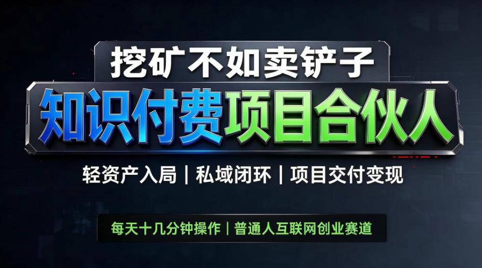 挖矿不如卖铲子，2026最新知识付费全套玩法，轻资产入局|私域闭环|项目交付变现【揭秘】-佰因轻创网