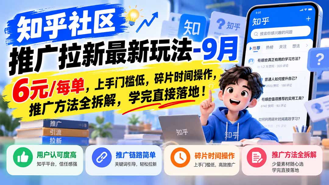 知乎社区推广拉新最新玩法-9月：6元/每单，上手门槛低，碎片时间操作，推广方法全拆解，学完直接落地！-佰因轻创网