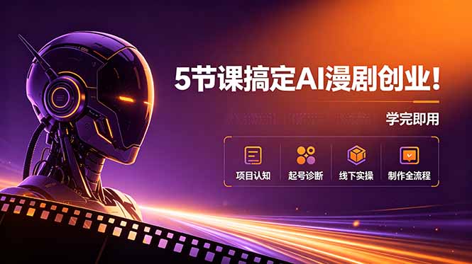 5节课搞定AI漫剧创业！项目认知+起号诊断+线下实操+制作全流程，学完即用-佰因轻创网