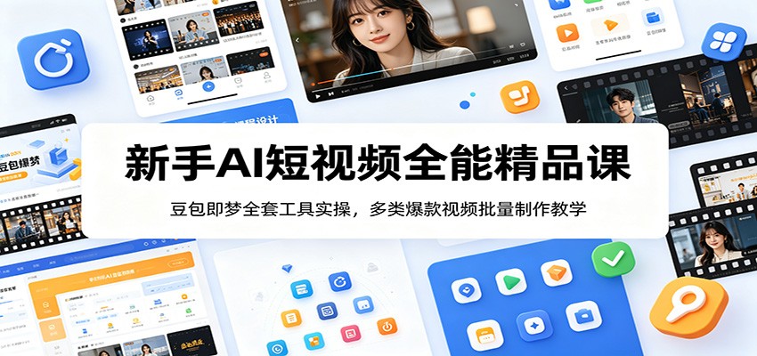 新手AI短视频全能精品课：豆包即梦全套工具实操，多类爆款视频批量制作教学-佰因轻创网