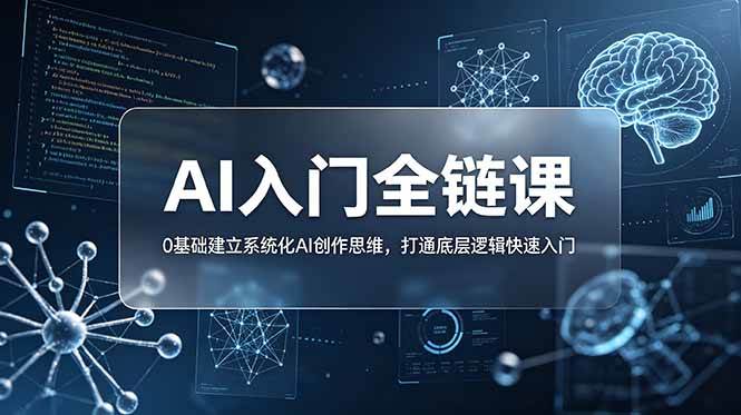 （18996期）不止提示词：AI入门全链课，0基础建立系统化AI创作思维，打通底层逻辑快速入门-佰因轻创网