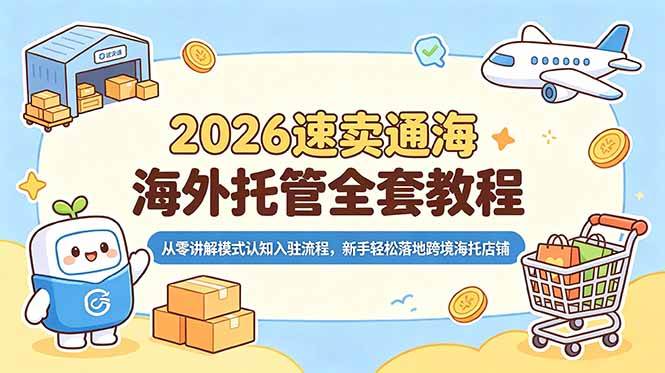 （18960期）2026速卖通海外托管全套教程，从零讲解模式认知入驻流程，新手轻松落地跨境海托店铺-佰因轻创网