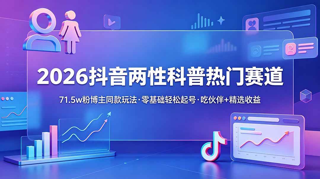 （18981期）2026抖音两性科普热门赛道，71.5w粉博主同款玩法，零基础轻松起号，吃伙伴+精选收益-佰因轻创网