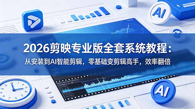 2026剪映专业版全套系统教程：从安装到AI智能剪辑，零基础变剪辑高手，效率翻倍-佰因轻创网