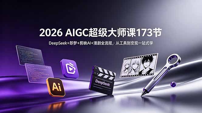 2026 AIGC超级大师课173节：DeepSeek+即梦+剪映AI+漫剧全流程，从工具到变现一站式学-佰因轻创网