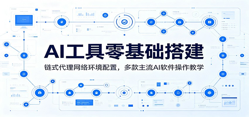 AI工具零基础搭建：链式代理网络环境配置，多款主流AI软件操作教学-佰因轻创网