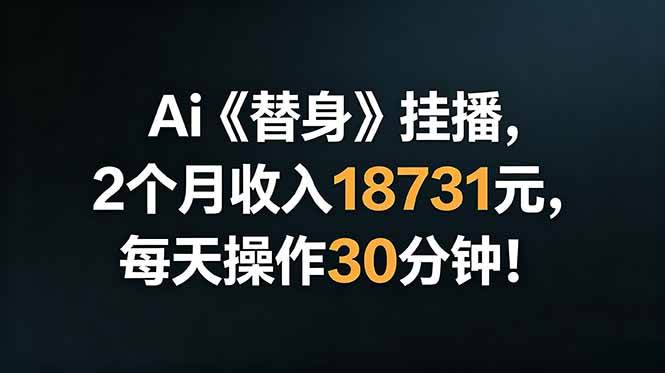 （18956期）Ai替身挂播，2个月收入18731元，每天操作30分钟！-佰因轻创网