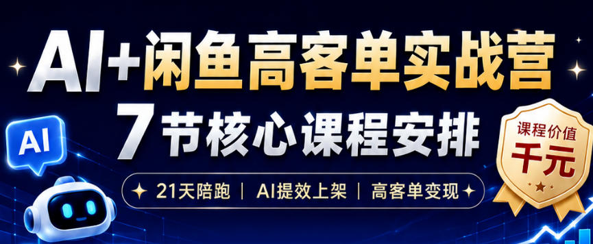 AI+闲鱼高客单实战营，AI提效上架，高客单变现，一台电脑，一部手机，零囤货，15天卖了14W+-佰因轻创网