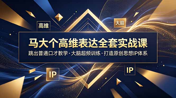 马大个高维表达全套实战课，跳出普通口才教学，大脑超频训练打造原创思想IP体系-佰因轻创网