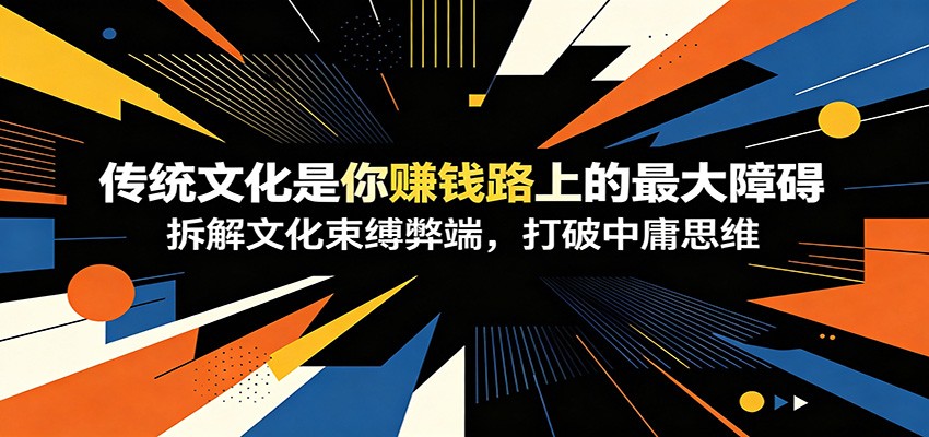 付费文章：《传统文化是你赚钱路上的最大障碍》拆解文化束缚弊端，打破中庸思维-佰因轻创网