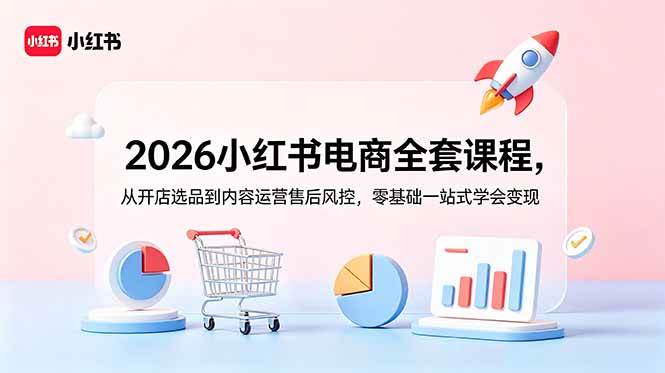 （18957期）2026小红书电商全套课程，从开店选品到内容运营售后风控，零基础一站式学会变现-佰因轻创网